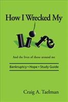 How I Wrecked My Life: And the lives of those around me