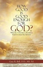 How Good Is Good Enough for God?: What the 7 Churches in Revelation Teach Us About Our Salvation