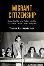 Migrant Citizenship: Race, Rights, and Reform in the U.S. Farm Labor Camp Program