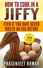 How to Cook In A Jiffy Even If You Have Never Boiled An Egg Before