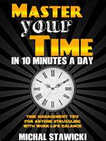 Master Your Time in 10 Minutes a Day: Time Management Tips for Anyone Struggling with Work – Life Balance