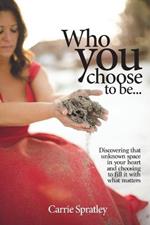 Who You Choose To Be: Discovering that unknown space in your heart and choosing to fill it with what matters