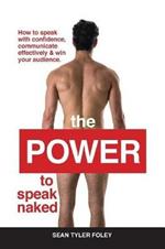 The Power To Speak Naked: How to speak with confidence, communicate effectively & win your audience