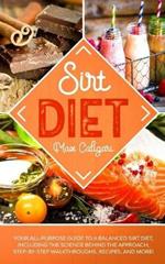 Sirt Diet: Your All-Purpose Guide to a Balanced Sirt Diet, Including the Science Behind the Approach, Step-By-Step Walkthroughs, Recipes, and more!