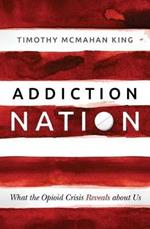 Addiction Nation: What the Opioid Crisis Reveals about Us