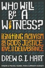 Who Will Be a Witness: Igniting Activism for God's Justice, Love, and Deliverance