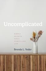 Uncomplicated: Simple Secrets for a Compelling Life