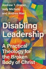 Disabling Leadership: A Practical Theology for the Broken Body of Christ