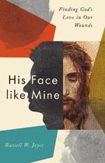 His Face like Mine: Finding God's Love in Our Wounds