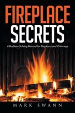 Fireplace Secrets: A Problem-Solving Manual for Fireplaces and Chimneys
