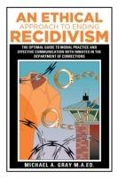 An Ethical Approach to Ending Recidivism: The Optimal Guide to Moral Practice and Effective Communication with Inmates in the Department of Corrections