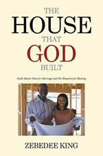 The House that God Built: God's Master Plan for Marriage and His Blueprint for Blessing