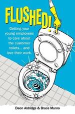 Flushed: Getting Your Young Employees to Care About the Customer Toilets . . . and Love Their Work.