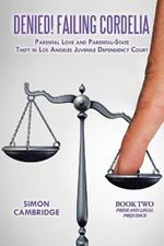 Denied! Failing Cordelia: Parental Love and Parental-State Theft in Los Angeles Juvenile Dependency Court: Book Two: Pride and Legal Prejudice