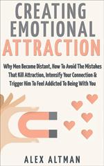 Creating Emotional Attraction: Why Men Become Distant, How To Avoid The Mistakes That Kill Attraction, Intensify Your Connection & Trigger Him To Feel Addicted To Being With You
