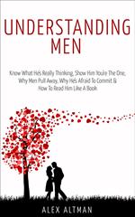 Understanding Men: Know What He's Really Thinking, Show Him You're The One, Why Men Pull Away, Why He's Afraid To Commit & How To Read Him Like A Book
