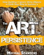 The Art of Persistence: Stop Quitting, Ignore Shiny Objects and Climb Your Way to Success