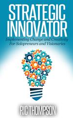 Strategic Innovator: Implementing Change and Creativity For Solopreneurs and Visionaries