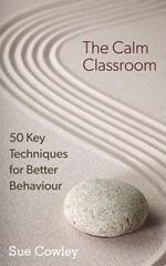 The Calm Classroom: 50 Key Techniques for Better Behaviour