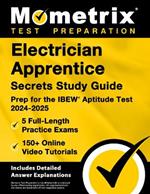 Electrician Apprentice Secrets Study Guide - 5 Full-Length Practice Exams, 150+ Online Video Tutorials, Prep for the Ibew Aptitude Test 2024-2025: [Includes Detailed Answer Explanations]