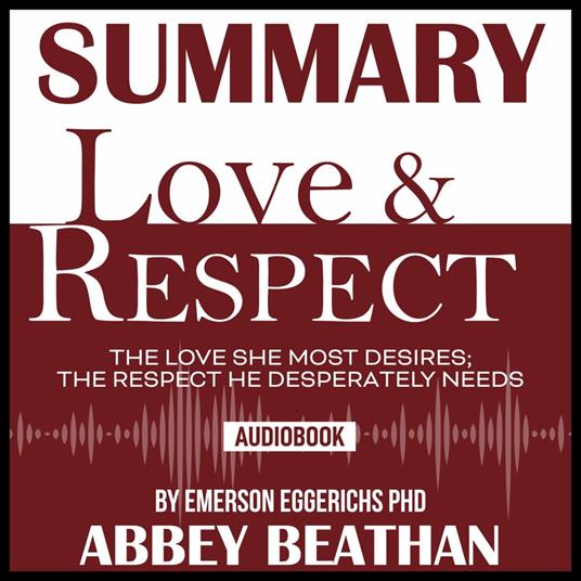 Summary of Love & Respect: The Love She Most Desires; The Respect He Desperately Needs by Emerson Eggerichs Phd