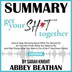 Summary of Get Your Sh*t Together: How to Stop Worrying About What You Should Do So You Can Finish What You Need to Do and Start Doing What You Want to Do (A No F*cks Given Guide) by Sarah Knight