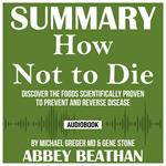 Summary of How Not to Die: Discover the Foods Scientifically Proven to Prevent and Reverse Disease by Michael Greger Md & Gene Stone