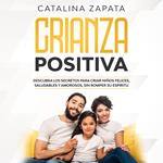 Crianza Positiva: Descubra los secretos para criar niños felices, saludables y amorosos, sin romper su espíritu