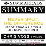 Summary of Never Split the Difference: Negotiating As If Your Life Depended On It by Chris Voss & Tahl Raz