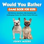 Would You Rather Game Book for Kids: 500 Hilarious Questions, Silly Scenarios and Challenging Choices the Whole Family Will Love