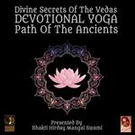 Divine Secrets Of The Vedas Devotional Yoga - Path Of The Ancients