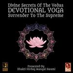 Divine Secrets Of The Vedas Devotional Yoga - Surrender To The Supreme