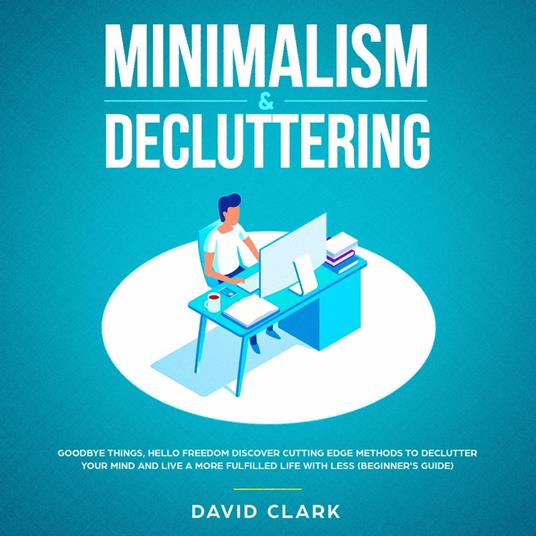 Minimalism & Decluttering: Goodbye Things, Hello Freedom - Discover Cutting Edge Methods to Declutter Your Mind and Live A More Fulfilled Life with Less (Beginner's Guide)