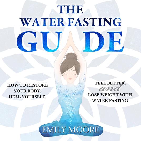 The Water Fasting Guide: How to Restore Your Body, Heal Yourself, Feel Better and Lose Weight with Water Fasting