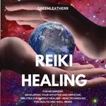 Reiki Healing for Beginners: Developing Your Intuitive and Empathic Abilities for Energy Healing - Reiki Techniques for Health and Well-being