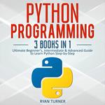 Python Programming: 3 books in 1 - Ultimate Beginner's, Intermediate & Advanced Guide to Learn Python Step-by-Step