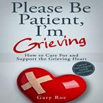 Please Be Patient, I'm Grieving: How to Care for and Support the Grieving Heart