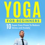 Yoga For Beginners: 10 Super Easy Poses To Reduce Stress and Anxiety