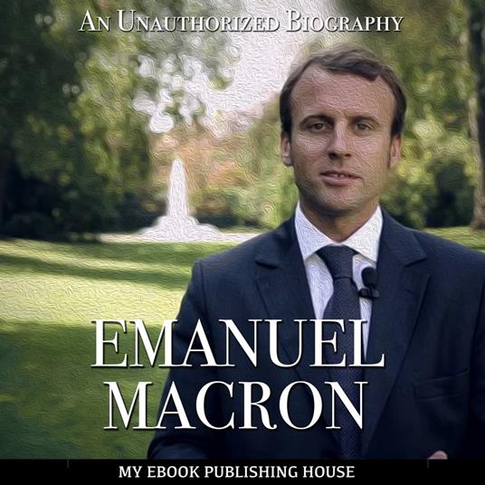 Emmanuel Macron: An Unauthorized Biography