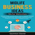 Midlife Business Ideas - Niche Websites: How to Create and Monetize a Niche Website Through Affiliate Marketing, Advertising, and Information Products to Generate a Passive Income