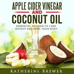 Apple Cider Vinegar and Coconut Oil: Essential Recipes to Lose Weight and Heal Your Body