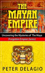 The Mayan Empire - Uncovering The Mysteries of The Maya