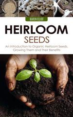 Heirloom Seeds: An Introduction to Organic Heirloom Seeds, Growing Them, and Their Benefits