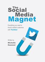 The Social Media Magnet: Everything you need to know to attract customers with Twitter written by Michelle Hummel