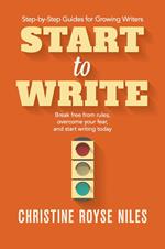 Start to Write: Break Free from Rules, Overcome Your Fear, and Start Writing Today