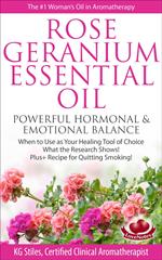 Rose Geranium Essential Oil Powerful Hormonal & Emotional Balance When to Use as Your Healing Tool of Choice What the Research Show! Plus+ Recipe for Quitting Smoking