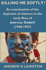 Killing Me Softly?: An Examination of the Depiction of Violence in the Early Films of Jean-Luc Godard (1960-1967)