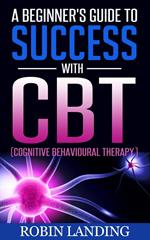 A Beginner's Guide To Success With CBT (Cognitive Behavioural Therapy)