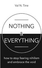 Nothing & Everything: How to Stop Fearing Nihilism and Embrace the Void