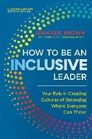 How to Be an Inclusive Leader, Second Edition : Your Role in Creating Cultures of Belonging Where Everyone Can Thrive 